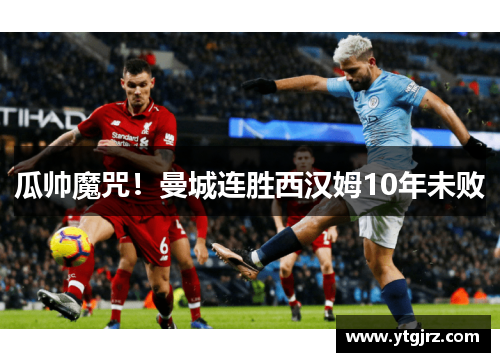 瓜帅魔咒！曼城连胜西汉姆10年未败